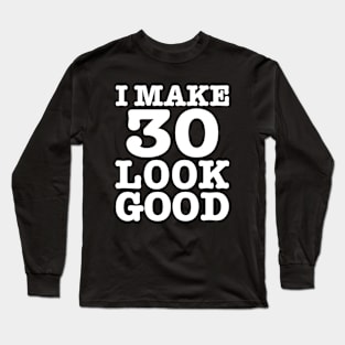 I Make 30 Look Good 30th Birthday Looking Good at Thirty Long Sleeve T-Shirt